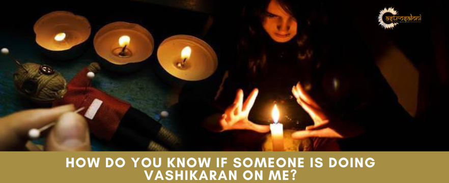 How do you know if someone is doing Vashikaran on me?