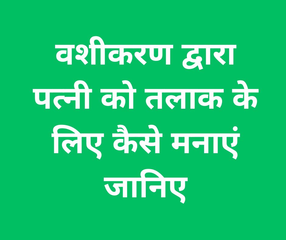 वशीकरण द्वारा पत्नी को तलाक के लिए कैसे मनाएं